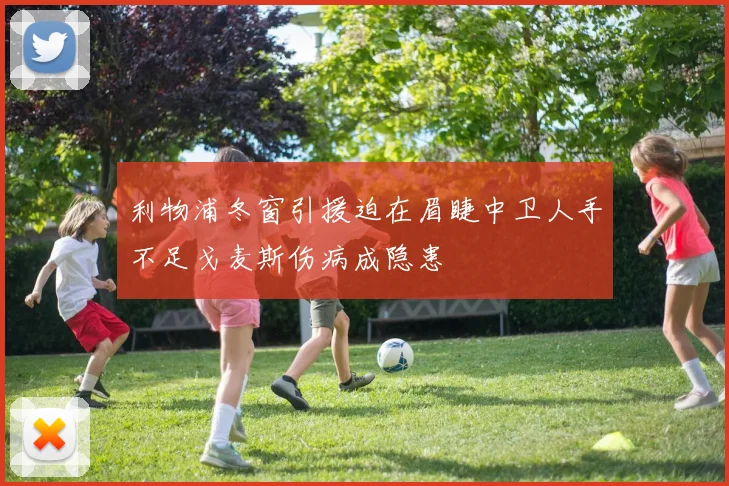 利物浦冬窗引援迫在眉睫中卫人手不足戈麦斯伤病成隐患