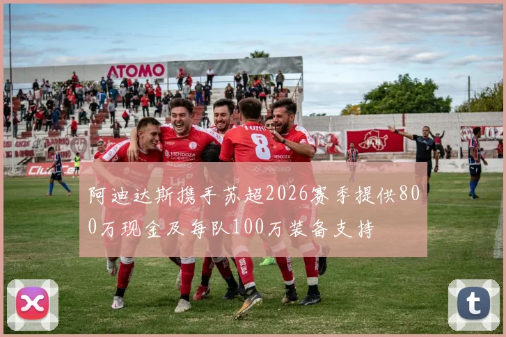 阿迪达斯携手苏超2026赛季提供800万现金及每队100万装备支持