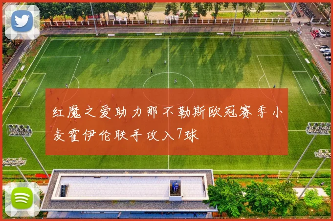 红魔之爱助力那不勒斯欧冠赛季小麦霍伊伦联手攻入7球