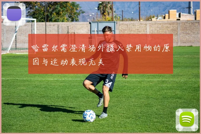 哈雷尔需澄清场外摄入禁用物的原因与运动表现无关