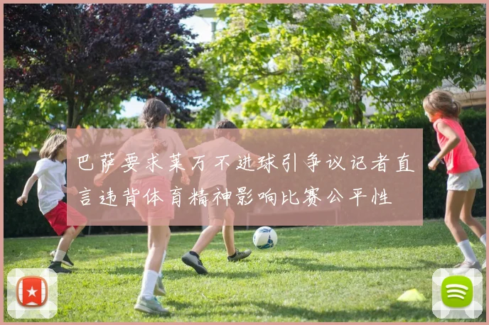巴萨要求莱万不进球引争议记者直言违背体育精神影响比赛公平性