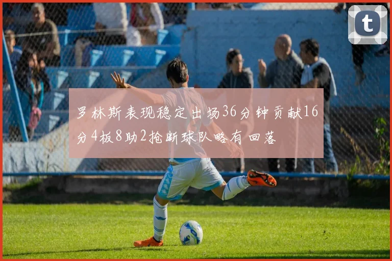 罗林斯表现稳定出场36分钟贡献16分4板8助2抢断球队略有回落