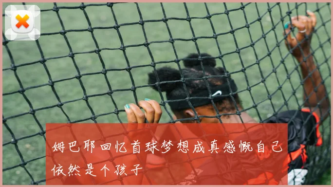 姆巴耶回忆首球梦想成真感慨自己依然是个孩子