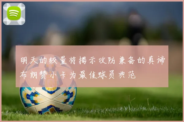 明天的较量将揭示攻防兼备的真谛布朗赞小卡为最佳球员典范