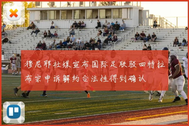 穆尼耶社媒宣布国际足联驳回特拉布宗申诉解约合法性得到确认