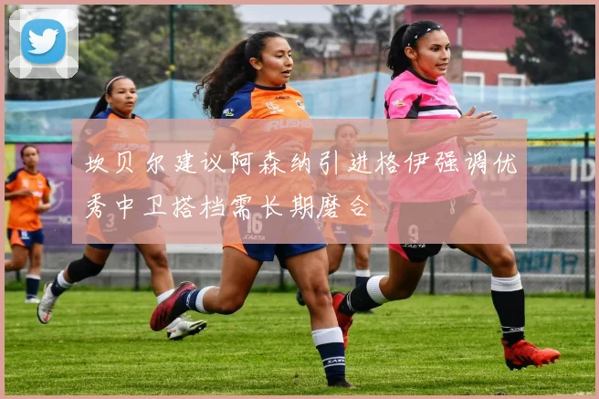 坎贝尔建议阿森纳引进格伊强调优秀中卫搭档需长期磨合