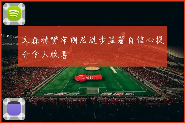 文森特赞布朗尼进步显著自信心提升令人欣喜