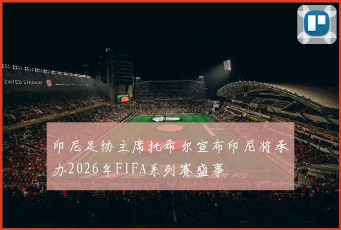 印尼足协主席托希尔宣布印尼将承办2026年FIFA系列赛盛事