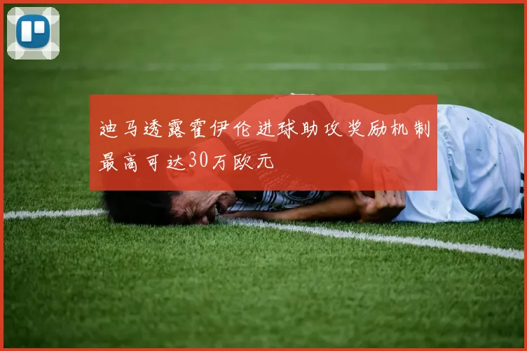 迪马透露霍伊伦进球助攻奖励机制最高可达30万欧元