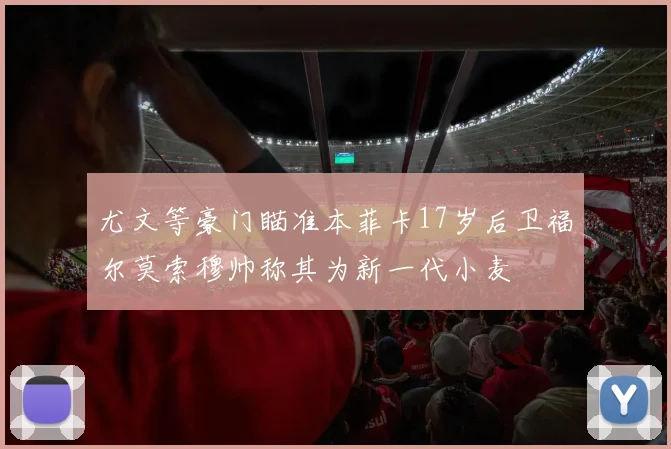 尤文等豪门瞄准本菲卡17岁后卫福尔莫索穆帅称其为新一代小麦