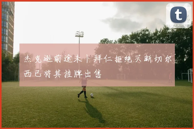 杰克逊前途未卜拜仁拒绝买断切尔西已将其挂牌出售