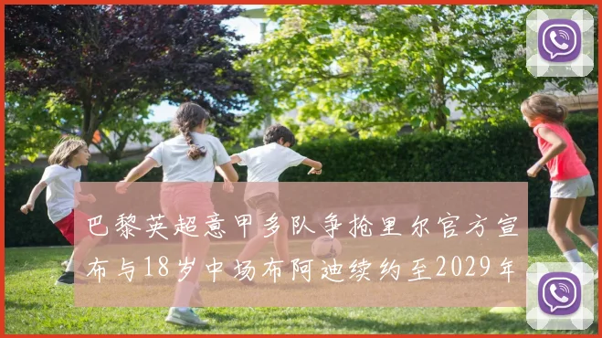 巴黎英超意甲多队争抢里尔官方宣布与18岁中场布阿迪续约至2029年