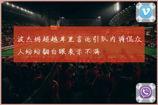 波杰姆超越库里言论引队内调侃众人纷纷翻白眼表示不满
