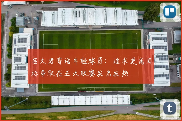 吕文君寄语年轻球员：追求更高目标争取在五大联赛发光发热