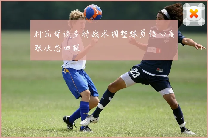 科瓦奇谈多特战术调整球员信心高涨状态回暖
