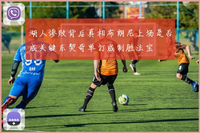 湖人惨败背后真相布朗尼上场是否成关键东契奇单打成制胜法宝