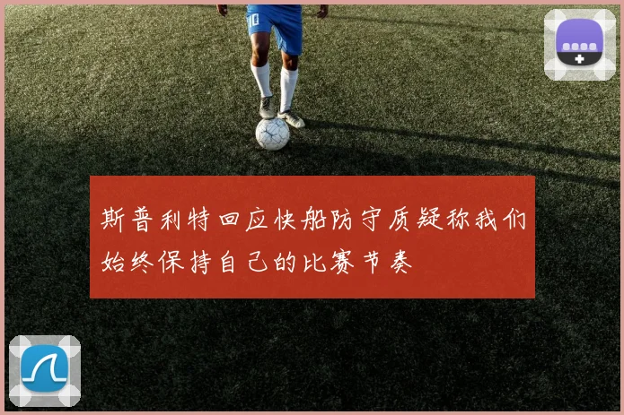 斯普利特回应快船防守质疑称我们始终保持自己的比赛节奏