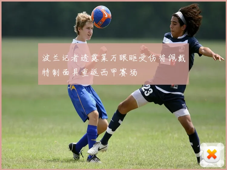 波兰记者透露莱万眼眶受伤将佩戴特制面具重返西甲赛场
