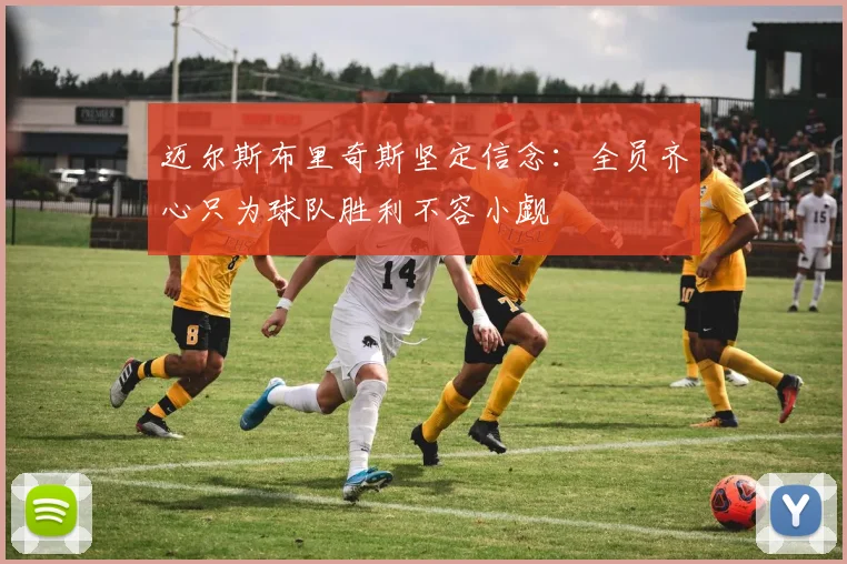 迈尔斯布里奇斯坚定信念：全员齐心只为球队胜利不容小觑