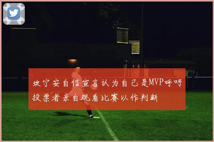 坎宁安自信宣言认为自己是MVP呼吁投票者亲自观看比赛以作判断